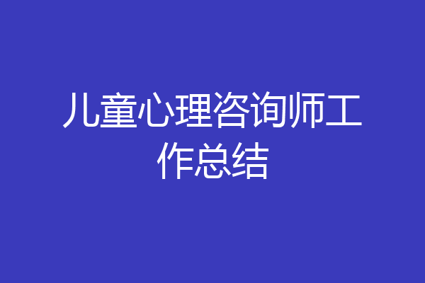 儿童心理咨询师工作总结