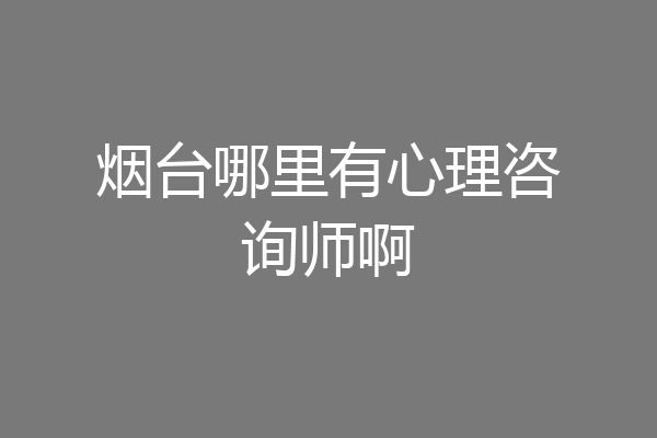 烟台哪里有心理咨询师啊