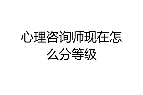 心理咨询师现在怎么分等级