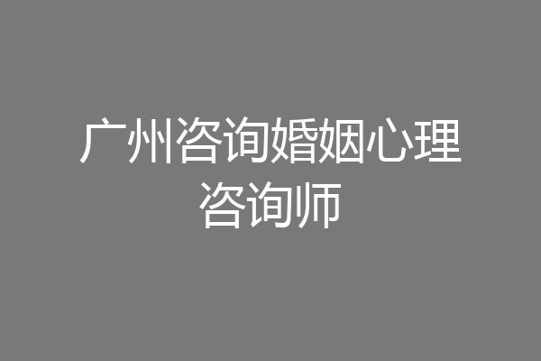 广州咨询婚姻心理咨询师