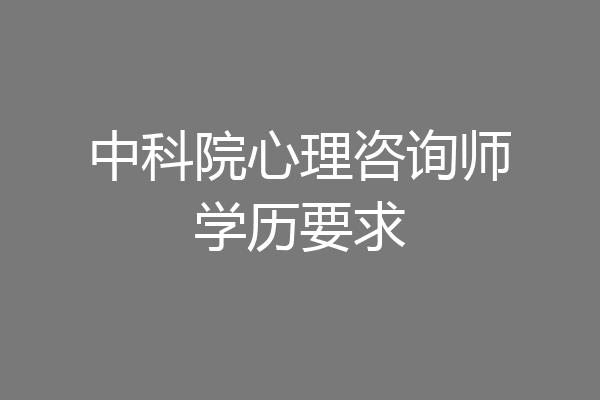 中科院心理咨询师学历要求