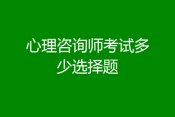 心理咨询师考试多少选择题