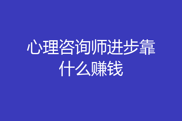 心理咨询师进步靠什么赚钱