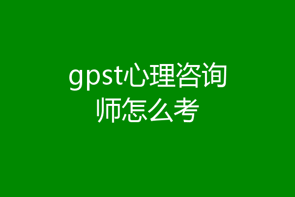 gpst心理咨询师怎么考
