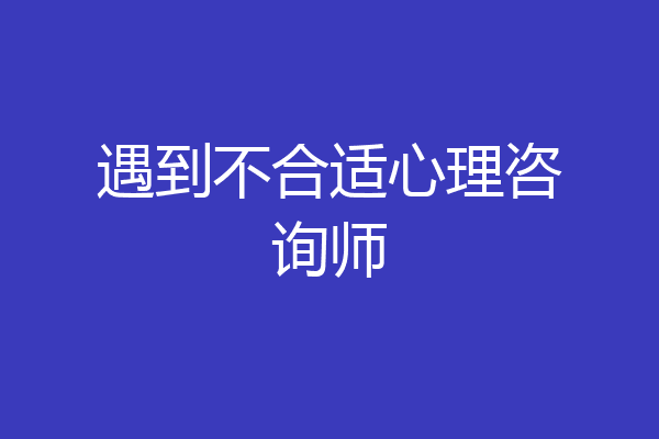 遇到不合适心理咨询师