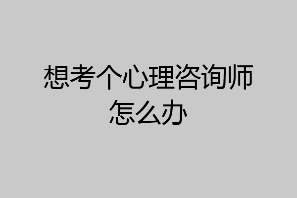 想考个心理咨询师怎么办