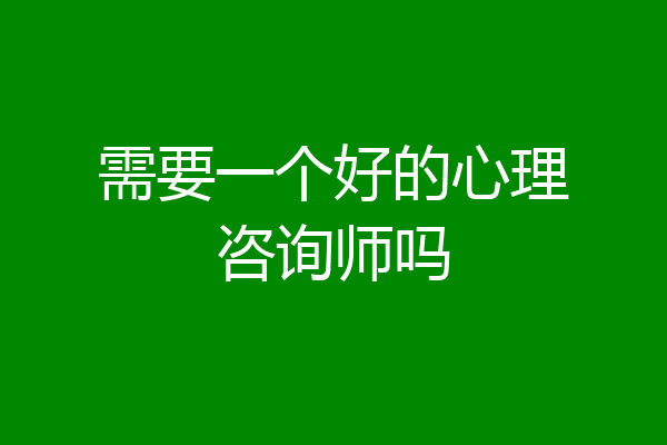 需要一个好的心理咨询师吗