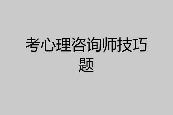 考心理咨询师技巧题