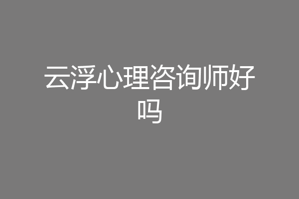 云浮心理咨询师好吗