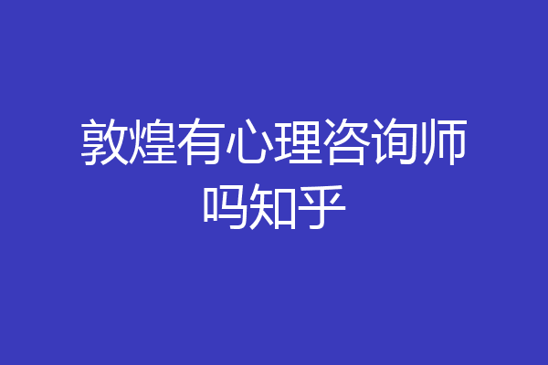 敦煌有心理咨询师吗知乎
