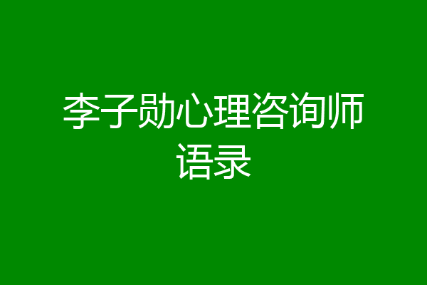 李子勋心理咨询师语录