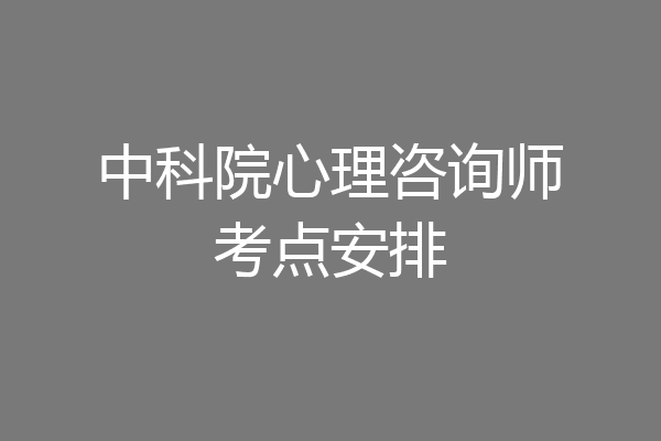 中科院心理咨询师考点安排