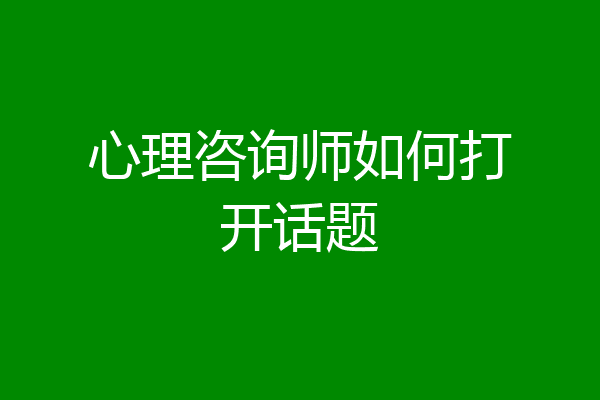 心理咨询师如何打开话题