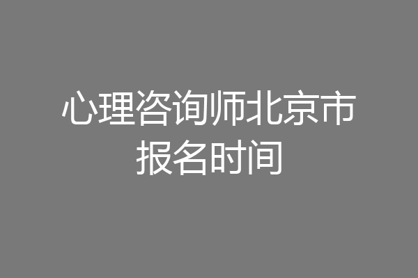 心理咨询师北京市报名时间
