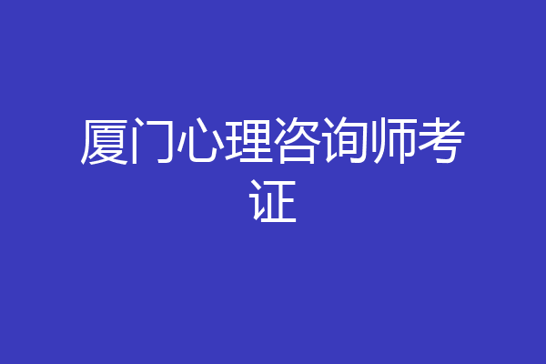 厦门心理咨询师考证