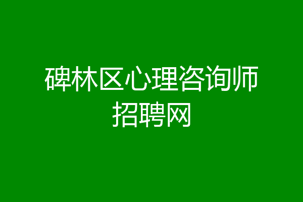 碑林区心理咨询师招聘网