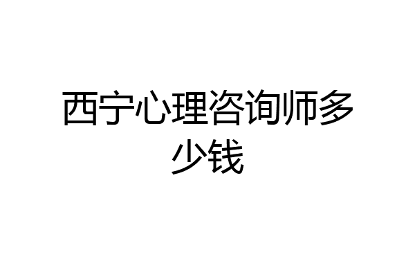西宁心理咨询师多少钱