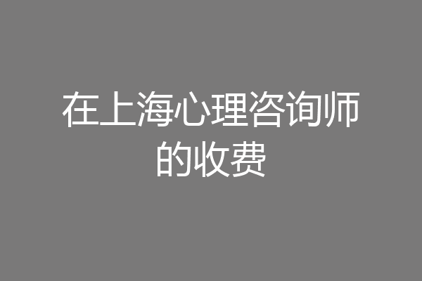 在上海心理咨询师的收费