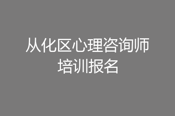 从化区心理咨询师培训报名