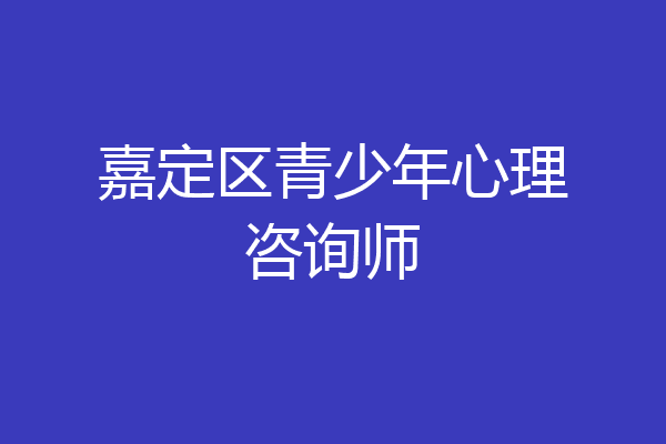 嘉定区青少年心理咨询师