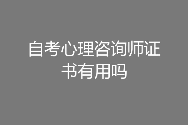 自考心理咨询师证书有用吗