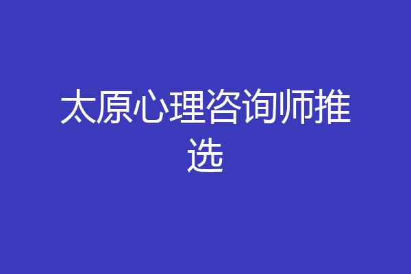 太原心理咨询师推选