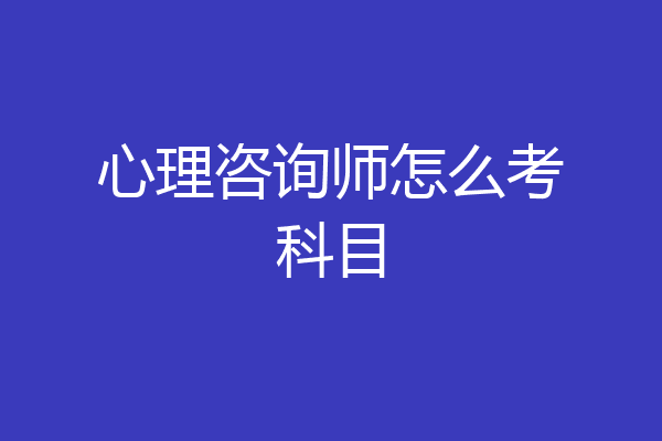 心理咨询师怎么考科目
