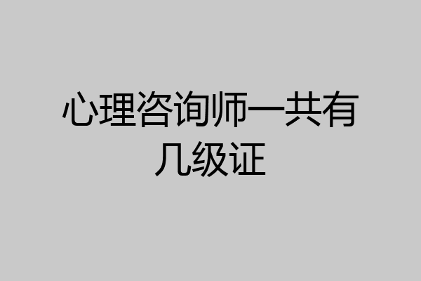 心理咨询师一共有几级证