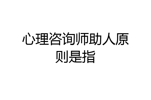 心理咨询师助人原则是指