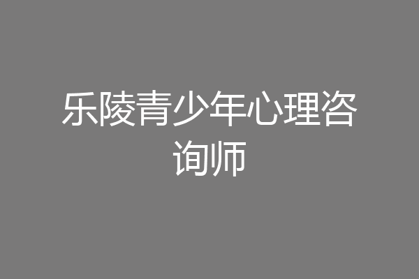 乐陵青少年心理咨询师