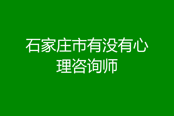 石家庄市有没有心理咨询师