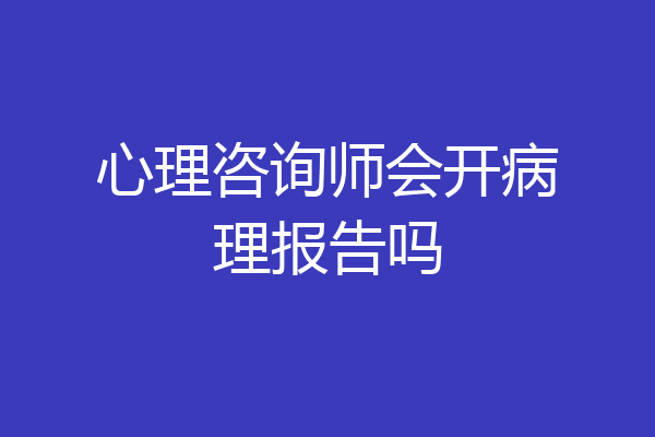 心理咨询师会开病理报告吗