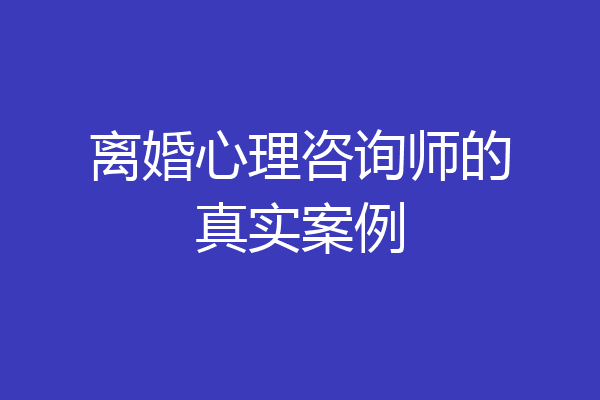 离婚心理咨询师的真实案例