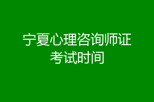 宁夏心理咨询师证考试时间