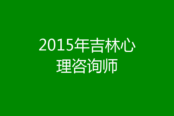 2015年吉林心理咨询师