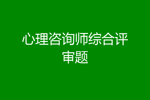 心理咨询师综合评审题