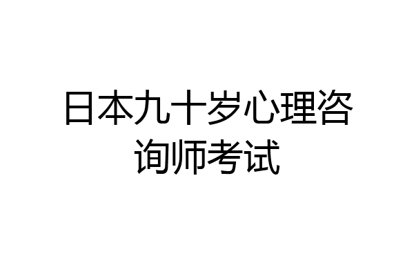 日本九十岁心理咨询师考试