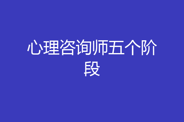 心理咨询师五个阶段