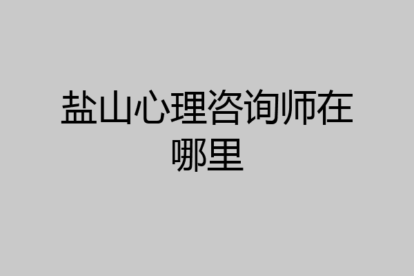盐山心理咨询师在哪里
