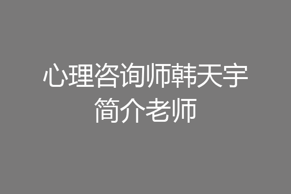 心理咨询师韩天宇简介老师