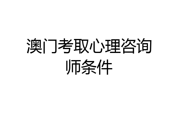 澳门考取心理咨询师条件