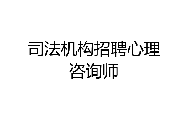 司法机构招聘心理咨询师