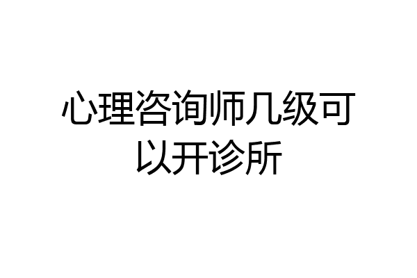 心理咨询师几级可以开诊所