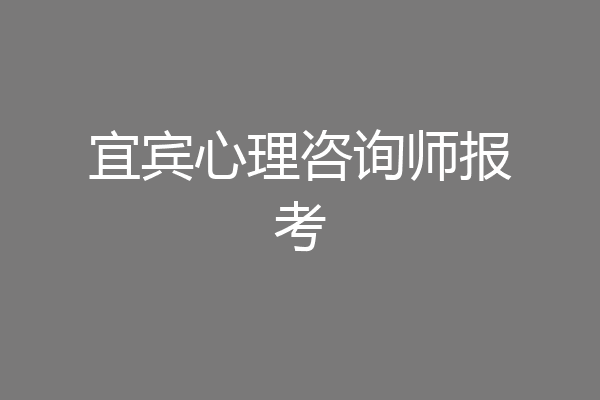 宜宾心理咨询师报考