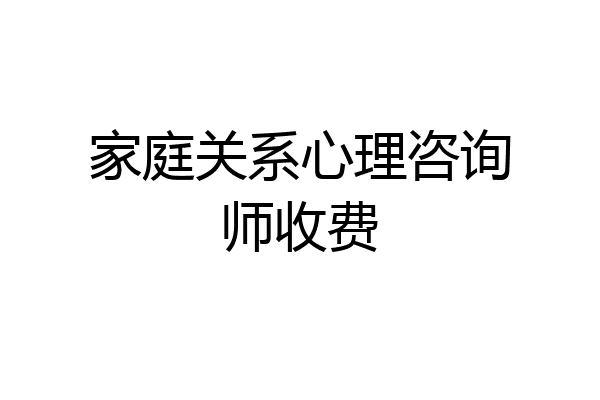 家庭关系心理咨询师收费