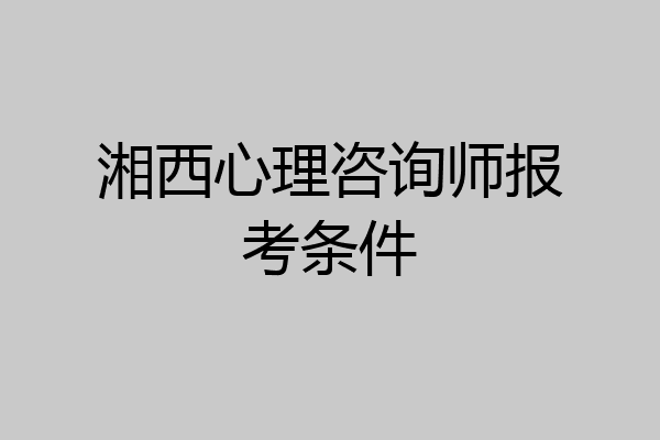 湘西心理咨询师报考条件