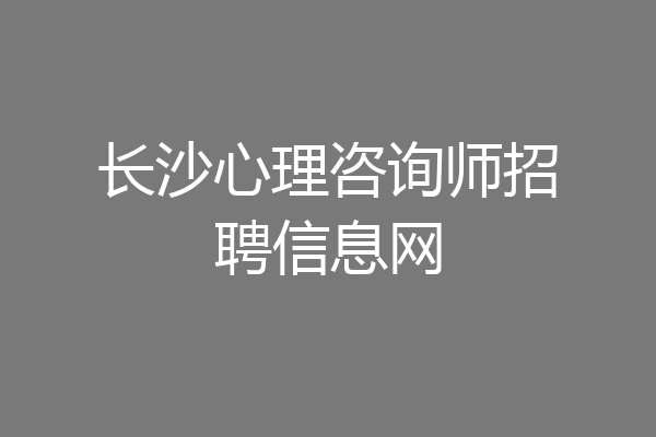 长沙心理咨询师招聘信息网