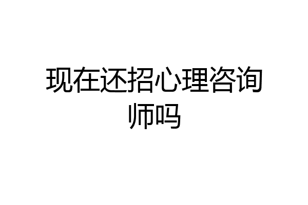 现在还招心理咨询师吗