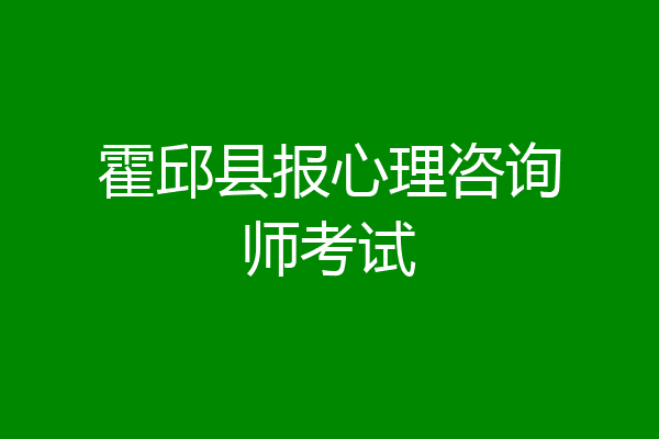 霍邱县报心理咨询师考试