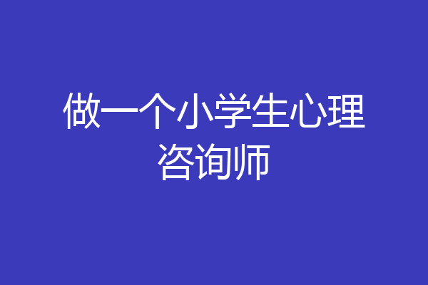 做一个小学生心理咨询师